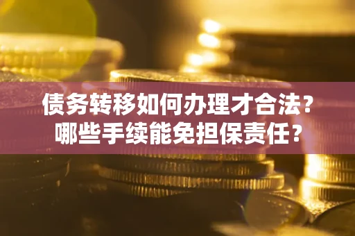 济南债务转移如何办理才合法？哪些手续能免担保责任？