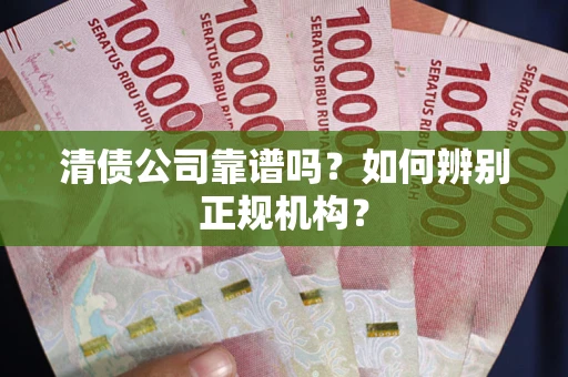 济南清债公司靠谱吗？如何辨别正规机构？