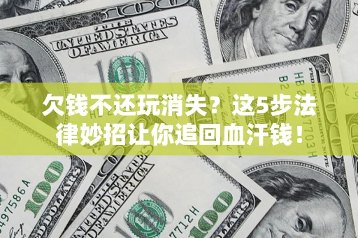 济南欠钱不还玩消失？这5步法律妙招让你追回血汗钱！