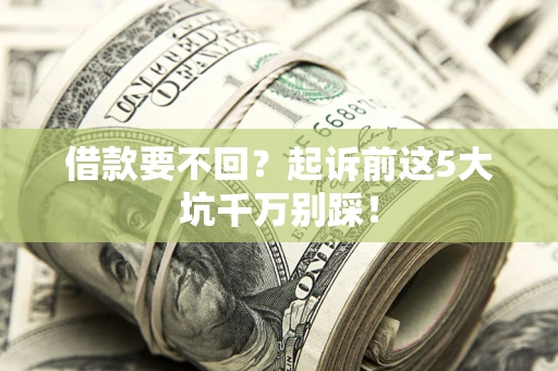 济南借款要不回？起诉前这5大坑千万别踩！