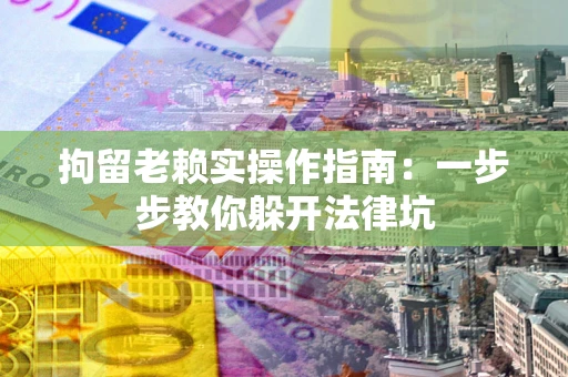 济南拘留老赖实操作指南：一步步教你躲开法律坑