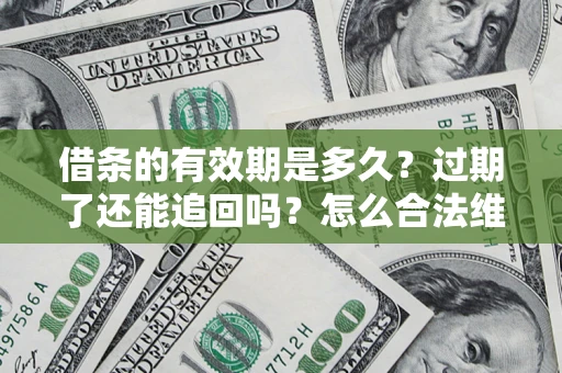 济南借条的有效期是多久？过期了还能追回吗？怎么合法维权？