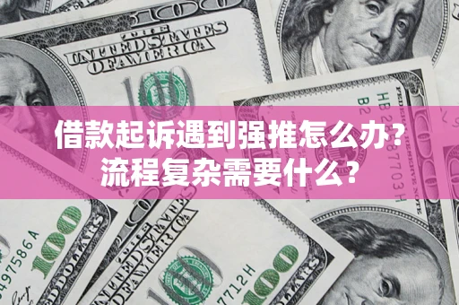 济南借款起诉遇到强推怎么办？流程复杂需要什么？