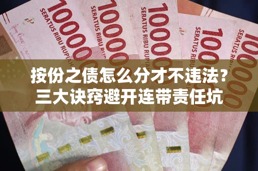 济南按份之债怎么分才不违法？三大诀窍避开连带责任坑