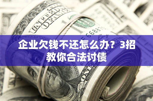济南企业欠钱不还怎么办？3招教你合法讨债