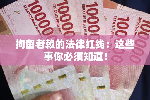 济南拘留老赖的法律红线：这些事你必须知道！