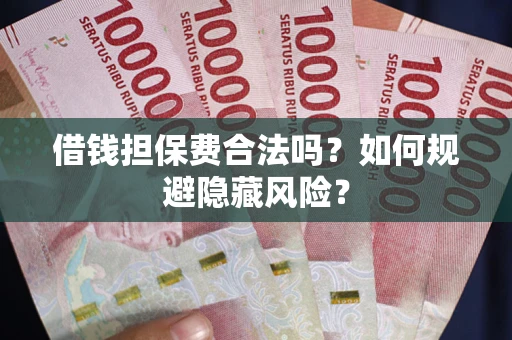 济南借钱担保费合法吗？如何规避隐藏风险？