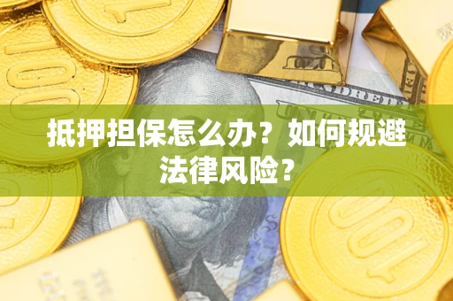 济南抵押担保怎么办？如何规避法律风险？