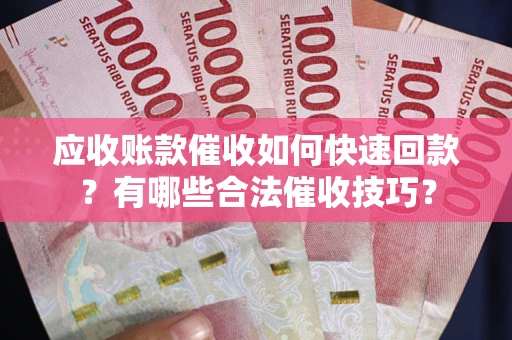 济南应收账款催收如何快速回款？有哪些合法催收技巧？
