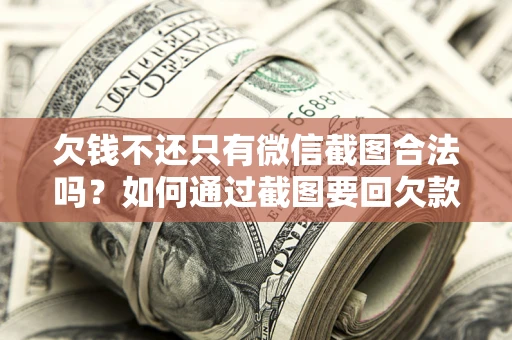 济南欠钱不还只有微信截图合法吗？如何通过截图要回欠款？