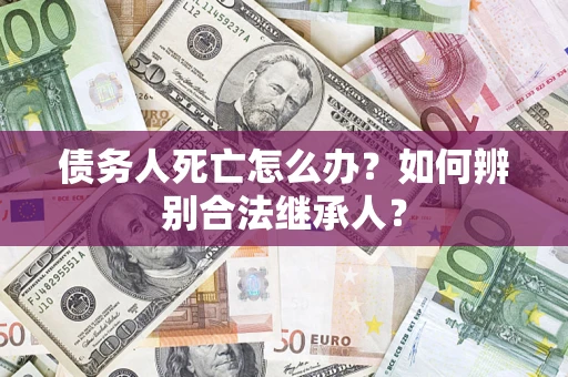 济南债务人死亡怎么办？如何辨别合法继承人？