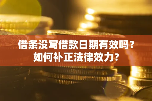 济南借条没写借款日期有效吗？如何补正法律效力？