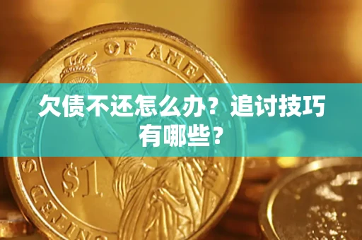 济南欠债不还怎么办？追讨技巧有哪些？