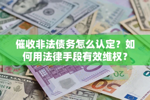 济南催收非法债务怎么认定？如何用法律手段有效维权？
