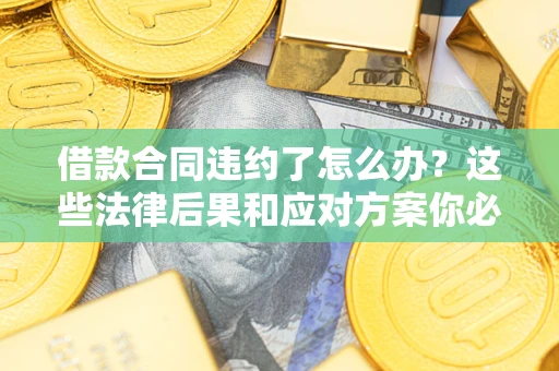 济南借款合同违约了怎么办？这些法律后果和应对方案你必须知道