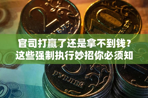 济南官司打赢了还是拿不到钱？这些强制执行妙招你必须知道