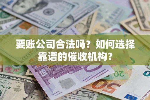 济南要账公司合法吗？如何选择靠谱的催收机构？