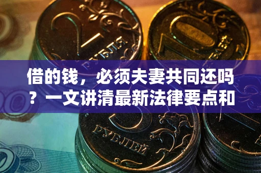 济南借的钱，必须夫妻共同还吗？一文讲清最新法律要点和避坑指南
