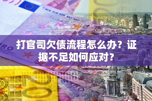 济南打官司欠债流程怎么办？证据不足如何应对？