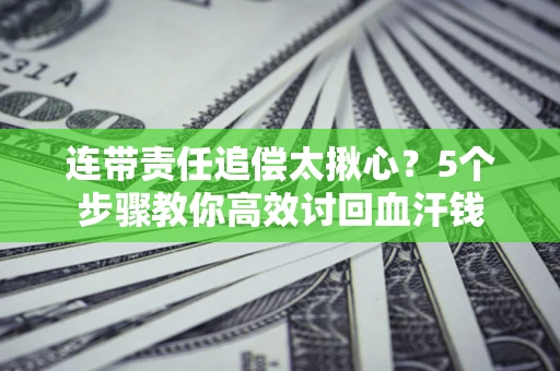济南连带责任追偿太揪心？5个步骤教你高效讨回血汗钱
