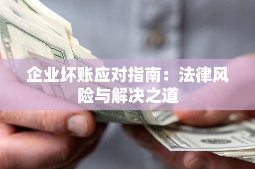 济南企业坏账应对指南：法律风险与解决之道