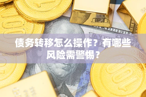济南债务转移怎么操作？有哪些风险需警惕？