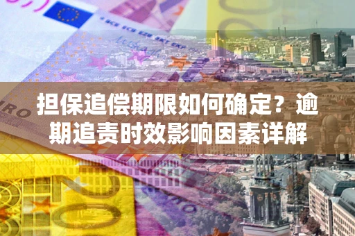 济南担保追偿期限如何确定？逾期追责时效影响因素详解