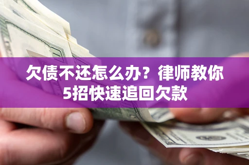 济南欠债不还怎么办？律师教你5招快速追回欠款