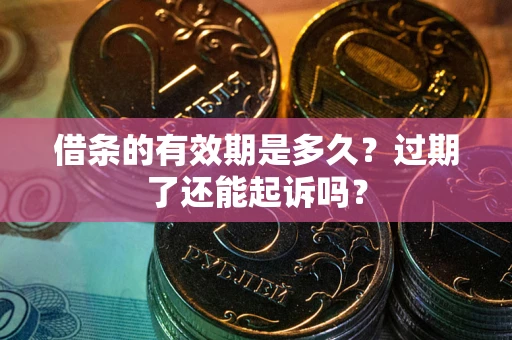 济南借条的有效期是多久？过期了还能起诉吗？