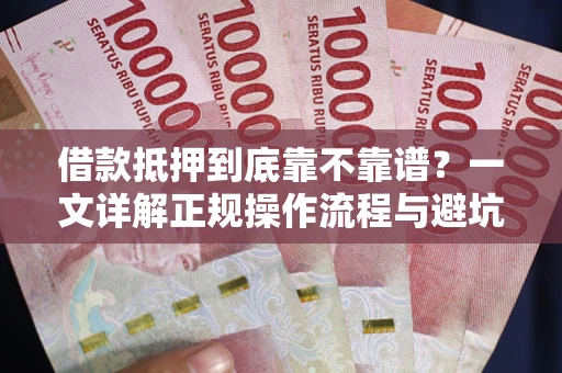 济南借款抵押到底靠不靠谱？一文详解正规操作流程与避坑指南