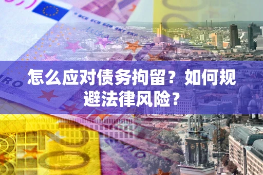 济南怎么应对债务拘留？如何规避法律风险？