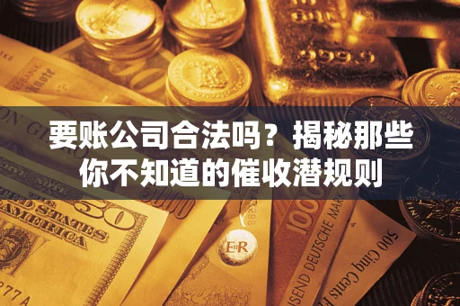 济南要账公司合法吗？揭秘那些你不知道的催收潜规则