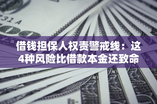 济南借钱担保人权责警戒线：这4种风险比借款本金还致命