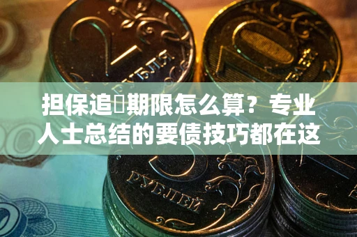 济南担保追償期限怎么算？专业人士总结的要债技巧都在这里了