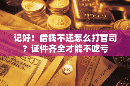 济南记好！借钱不还怎么打官司？证件齐全才能不吃亏