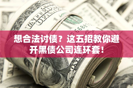 济南想合法讨债？这五招教你避开黑债公司连环套！