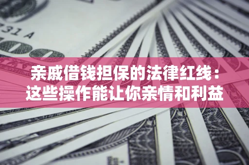 济南亲戚借钱担保的法律红线：这些操作能让你亲情和利益两不误