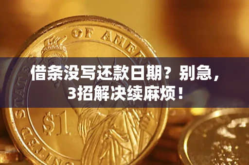 济南借条没写还款日期？别急，3招解决续麻烦！