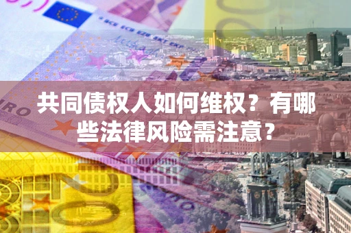 济南共同债权人如何维权？有哪些法律风险需注意？