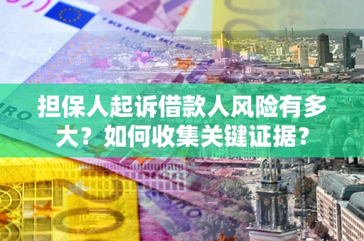 济南担保人起诉借款人风险有多大？如何收集关键证据？