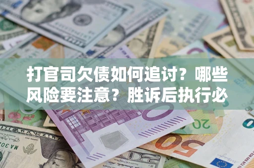 济南打官司欠债如何追讨？哪些风险要注意？胜诉后执行必看！