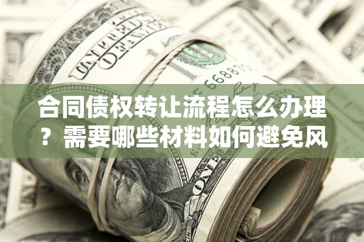 济南合同债权转让流程怎么办理？需要哪些材料如何避免风险？