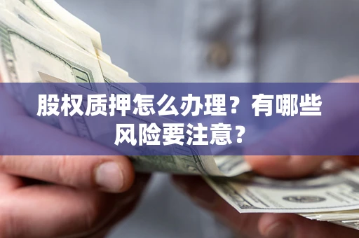 济南股权质押怎么办理？有哪些风险要注意？