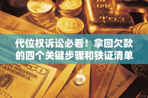 济南代位权诉讼必看！拿回欠款的四个关键步骤和铁证清单