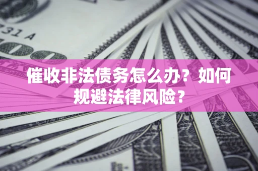 济南催收非法债务怎么办？如何规避法律风险？