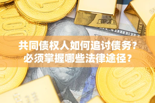 济南共同债权人如何追讨债务？必须掌握哪些法律途径？