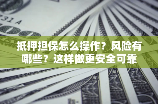 济南抵押担保怎么操作？风险有哪些？这样做更安全可靠
