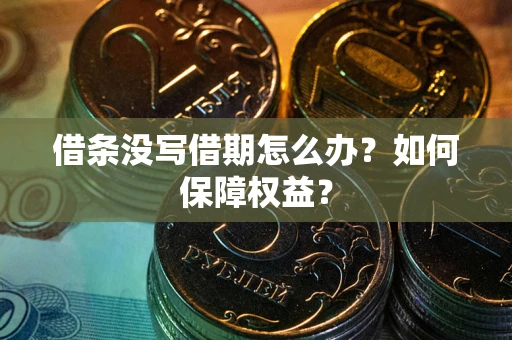 济南借条没写借期怎么办？如何保障权益？
