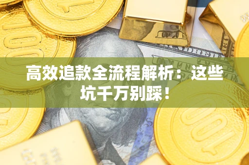 济南高效追款全流程解析：这些坑千万别踩！