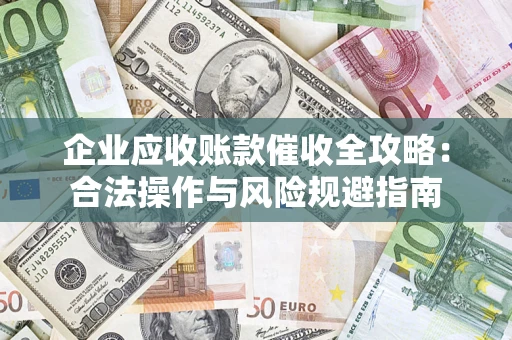 济南企业应收账款催收全攻略：合法操作与风险规避指南